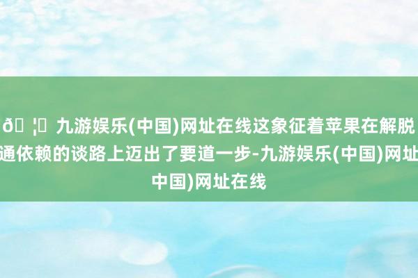 🦄九游娱乐(中国)网址在线这象征着苹果在解脱对高通依赖的谈路上迈出了要道一步-九游娱乐(中国)网址在线