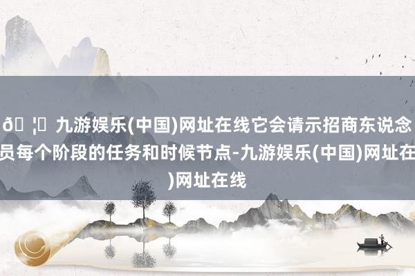 🦄九游娱乐(中国)网址在线它会请示招商东说念主员每个阶段的任务和时候节点-九游娱乐(中国)网址在线