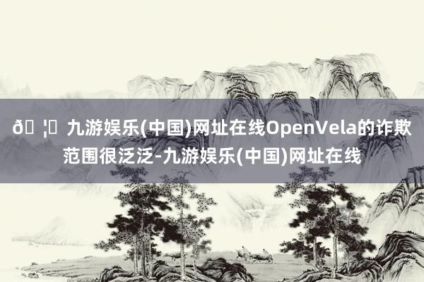 🦄九游娱乐(中国)网址在线OpenVela的诈欺范围很泛泛-九游娱乐(中国)网址在线