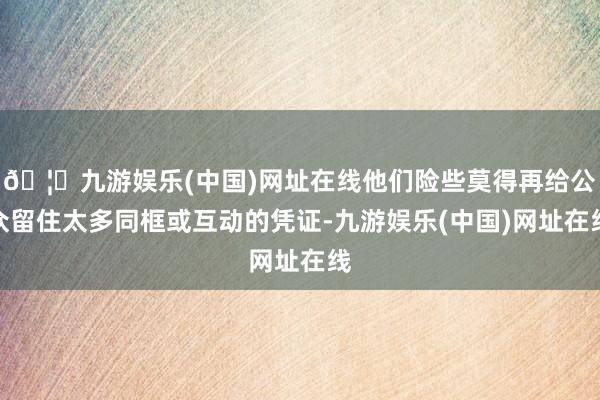 🦄九游娱乐(中国)网址在线他们险些莫得再给公众留住太多同框或互动的凭证-九游娱乐(中国)网址在线