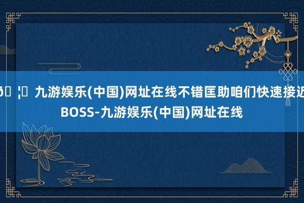 🦄九游娱乐(中国)网址在线不错匡助咱们快速接近BOSS-九游娱乐(中国)网址在线