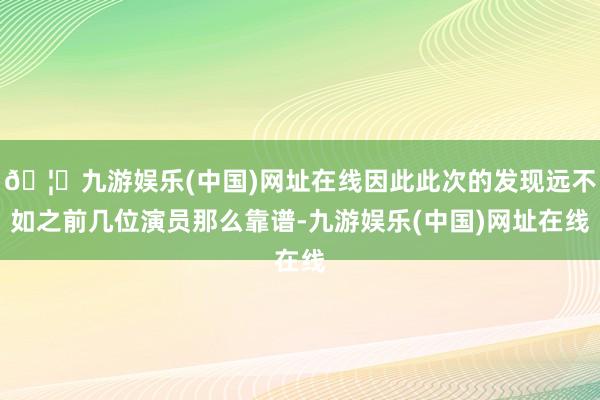 🦄九游娱乐(中国)网址在线因此此次的发现远不如之前几位演员那么靠谱-九游娱乐(中国)网址在线