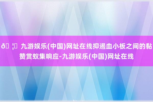 🦄九游娱乐(中国)网址在线抑遏血小板之间的黏赞赏蚁集响应-九游娱乐(中国)网址在线