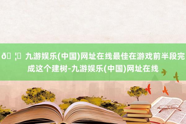 🦄九游娱乐(中国)网址在线最佳在游戏前半段完成这个建树-九游娱乐(中国)网址在线