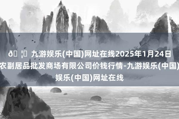 🦄九游娱乐(中国)网址在线2025年1月24日洛阳宏进农副居