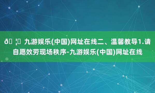 🦄九游娱乐(中国)网址在线二、温馨教导1.请自愿效劳现场秩序