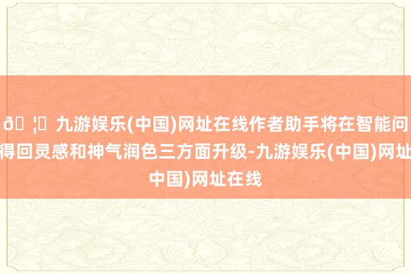 🦄九游娱乐(中国)网址在线作者助手将在智能问答、得回灵感和神