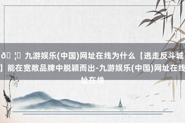 🦄九游娱乐(中国)网址在线为什么【逃走反斗城】能在宽敞品牌中