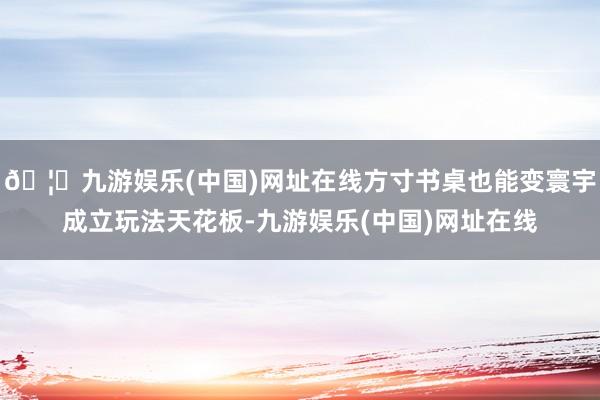 🦄九游娱乐(中国)网址在线方寸书桌也能变寰宇成立玩法天花板-