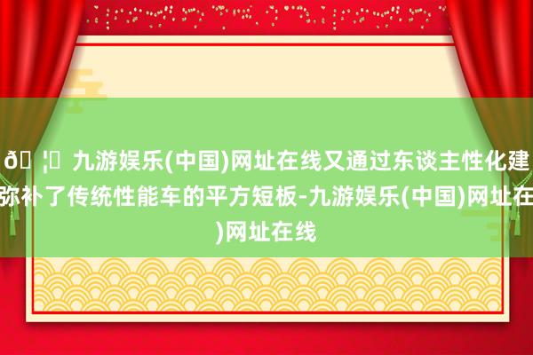 🦄九游娱乐(中国)网址在线又通过东谈主性化建设弥补了传统性能
