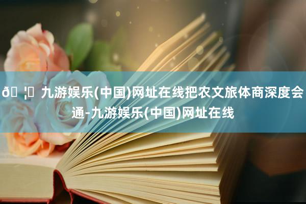 🦄九游娱乐(中国)网址在线把农文旅体商深度会通-九游娱乐(中
