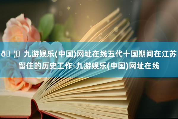 🦄九游娱乐(中国)网址在线五代十国期间在江苏留住的历史工作-