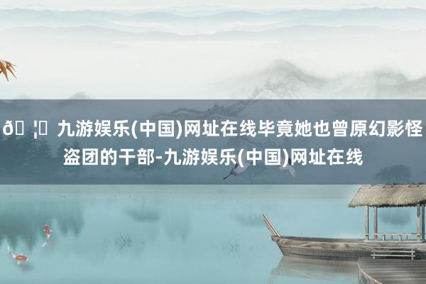 🦄九游娱乐(中国)网址在线毕竟她也曾原幻影怪盗团的干部-九游