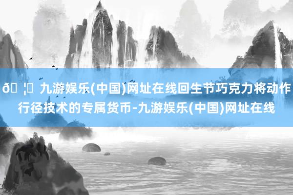 🦄九游娱乐(中国)网址在线回生节巧克力将动作行径技术的专属货