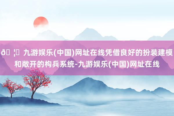 🦄九游娱乐(中国)网址在线凭借良好的扮装建模和敞开的构兵系统-九游娱乐(中国)网址在线