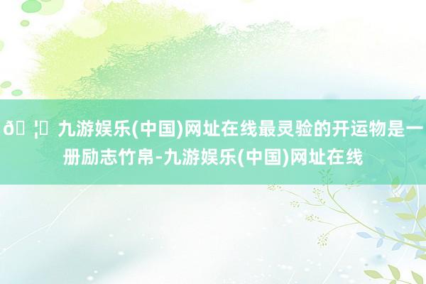 🦄九游娱乐(中国)网址在线最灵验的开运物是一册励志竹帛-九游
