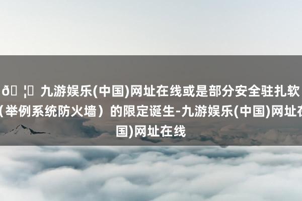 🦄九游娱乐(中国)网址在线或是部分安全驻扎软件（举例系统防火