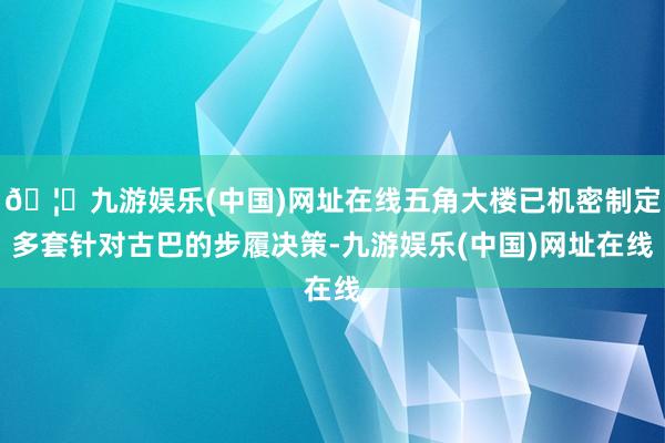 🦄九游娱乐(中国)网址在线五角大楼已机密制定多套针对古巴的步