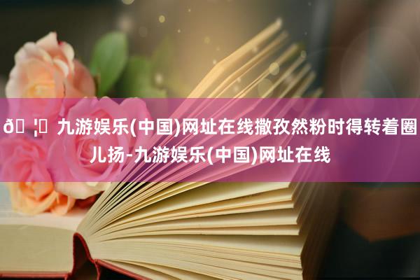 🦄九游娱乐(中国)网址在线撒孜然粉时得转着圈儿扬-九游娱乐(