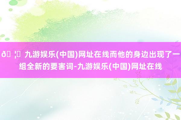 🦄九游娱乐(中国)网址在线而他的身边出现了一组全新的要害词-