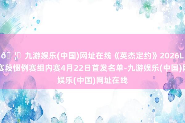 🦄九游娱乐(中国)网址在线《英杰定约》2026LPL第二赛段