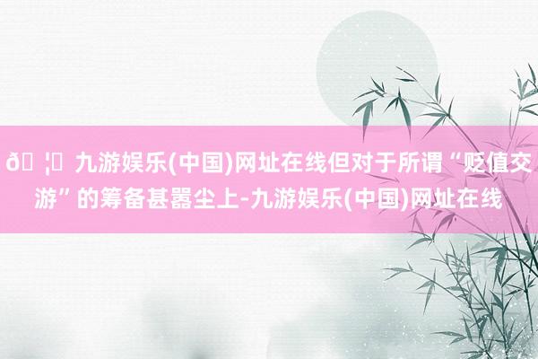 🦄九游娱乐(中国)网址在线但对于所谓“贬值交游”的筹备甚嚣尘