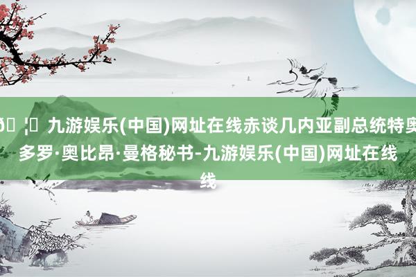 🦄九游娱乐(中国)网址在线赤谈几内亚副总统特奥多罗·奥比昂·曼格秘书-九游娱乐(中国)网址在线