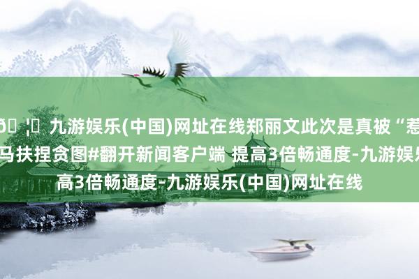 🦄九游娱乐(中国)网址在线郑丽文此次是真被“惹毛了”！#视频