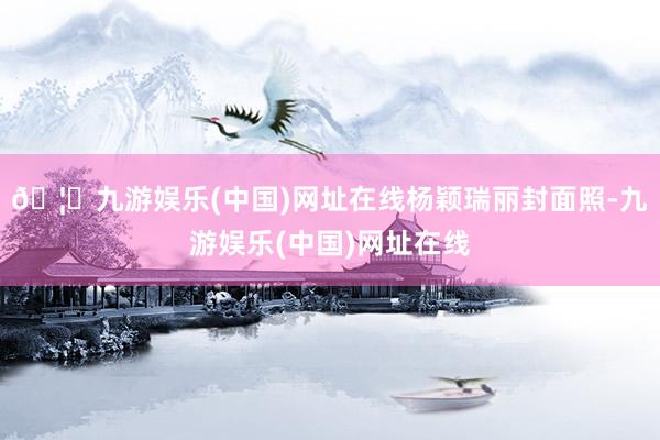 🦄九游娱乐(中国)网址在线杨颖瑞丽封面照-九游娱乐(中国)网