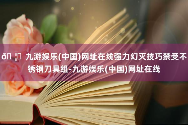 🦄九游娱乐(中国)网址在线强力幻灭技巧禁受不锈钢刀具组-九游