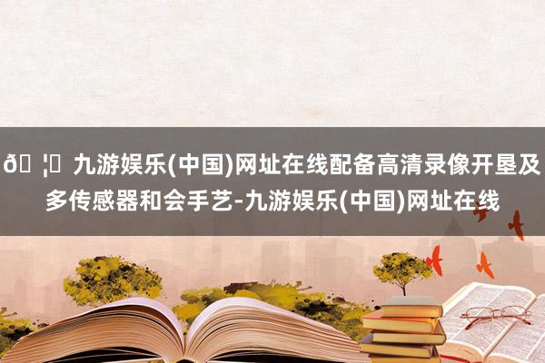 🦄九游娱乐(中国)网址在线配备高清录像开垦及多传感器和会手艺