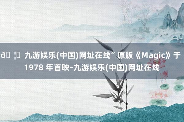 🦄九游娱乐(中国)网址在线”原版《Magic》于 1978 