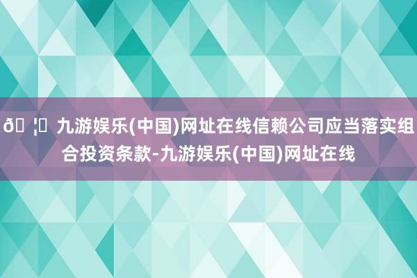 🦄九游娱乐(中国)网址在线信赖公司应当落实组合投资条款-九游