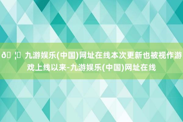 🦄九游娱乐(中国)网址在线本次更新也被视作游戏上线以来-九游
