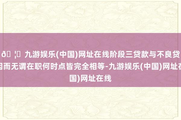 🦄九游娱乐(中国)网址在线阶段三贷款与不良贷款因而无谓在职何