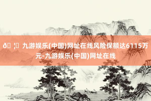 🦄九游娱乐(中国)网址在线风险保额达6115万元-九游娱乐(