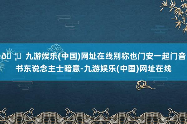 🦄九游娱乐(中国)网址在线别称也门安一起门音书东说念主士暗意