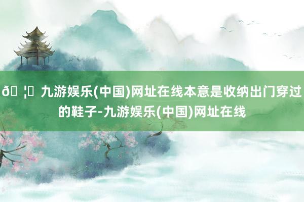 🦄九游娱乐(中国)网址在线本意是收纳出门穿过的鞋子-九游娱乐
