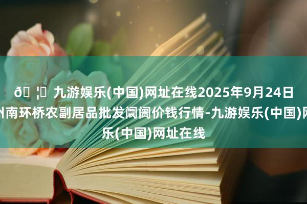 🦄九游娱乐(中国)网址在线2025年9月24日江苏苏州南环桥