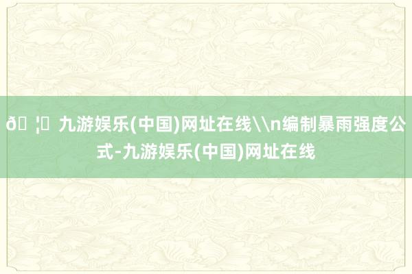 🦄九游娱乐(中国)网址在线\n编制暴雨强度公式-九游娱乐(中
