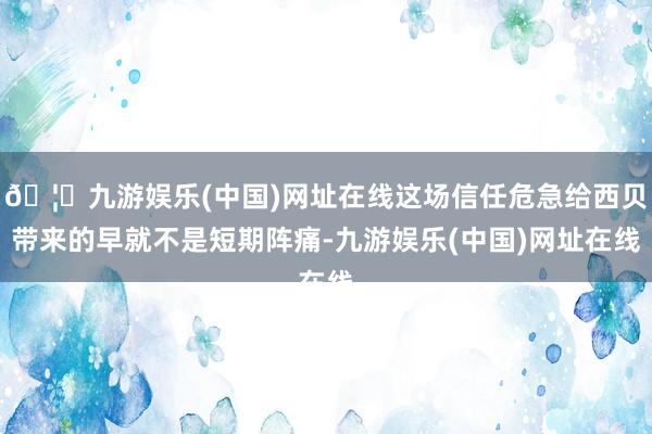 🦄九游娱乐(中国)网址在线这场信任危急给西贝带来的早就不是短