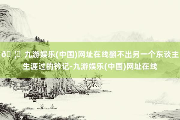 🦄九游娱乐(中国)网址在线翻不出另一个东谈主生涯过的钤记-九