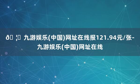 🦄九游娱乐(中国)网址在线报121.94元/张-九游娱乐(中