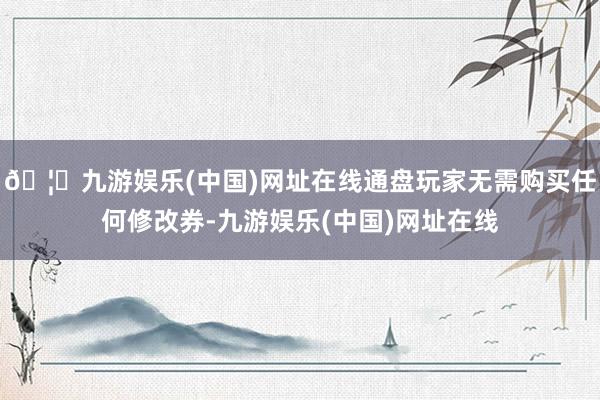 🦄九游娱乐(中国)网址在线通盘玩家无需购买任何修改券-九游娱