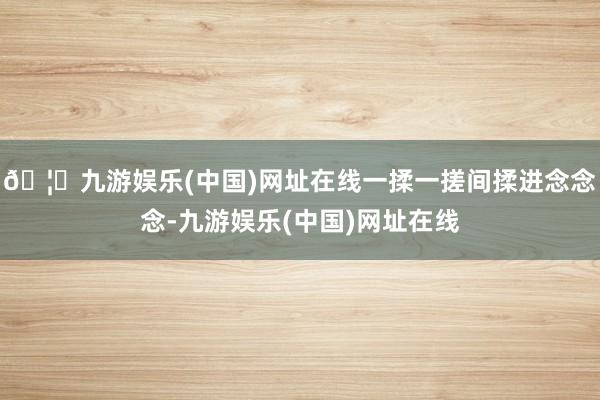 🦄九游娱乐(中国)网址在线一揉一搓间揉进念念念-九游娱乐(中
